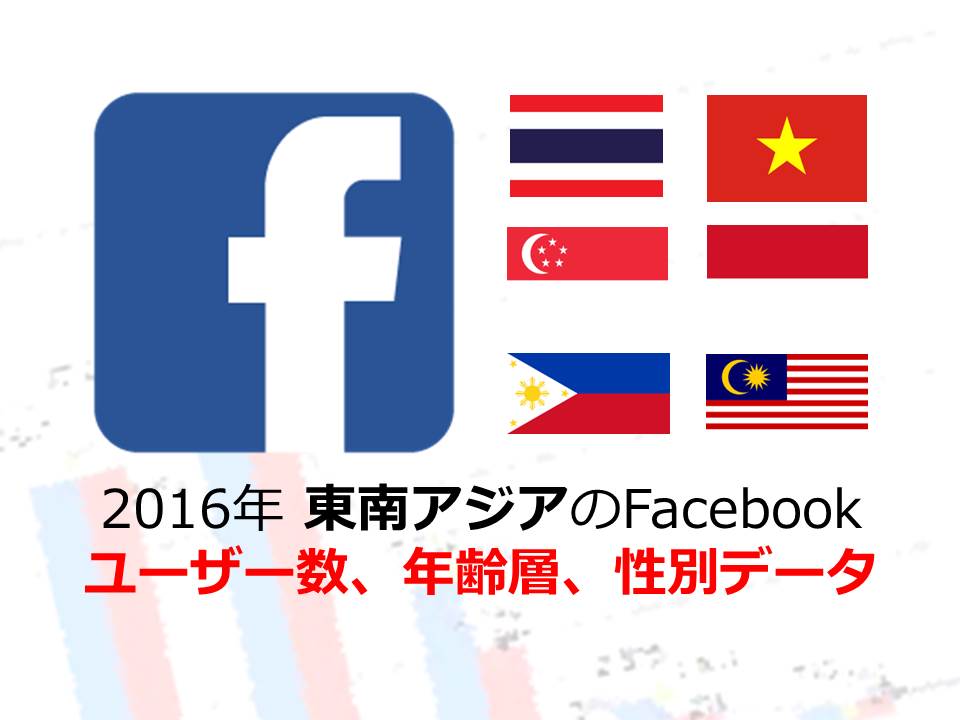 【Facebook 総まとめ！】2016年 東南アジアのFacebookユーザー数、年齢層、性別データ